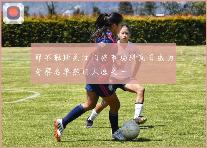 那不勒斯关注门将市场科瓦日成为考察名单热门人选之一