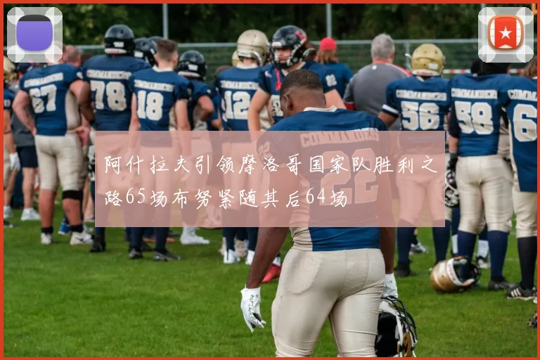 阿什拉夫引领摩洛哥国家队胜利之路65场布努紧随其后64场