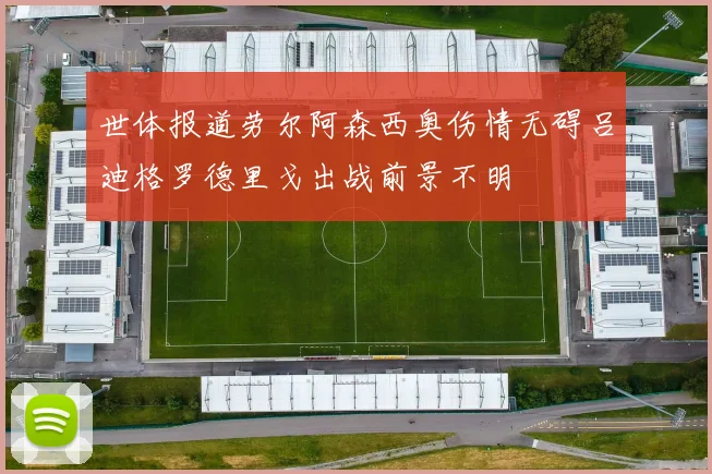 世体报道劳尔阿森西奥伤情无碍吕迪格罗德里戈出战前景不明