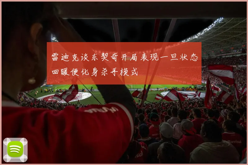 雷迪克谈东契奇开局表现一旦状态回暖便化身杀手模式