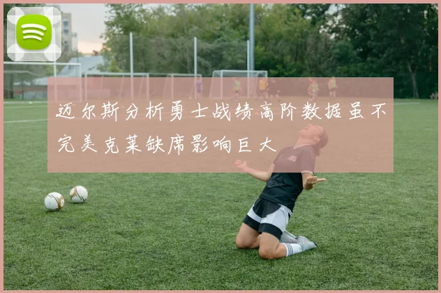 迈尔斯分析勇士战绩高阶数据虽不完美克莱缺席影响巨大